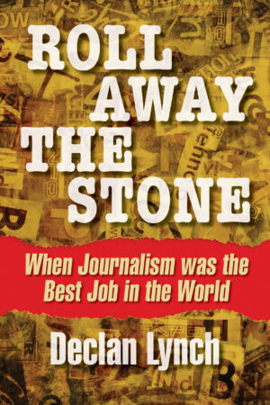 Roll Away the Stone: When Journalism Was the Best Job in the World (pre order)